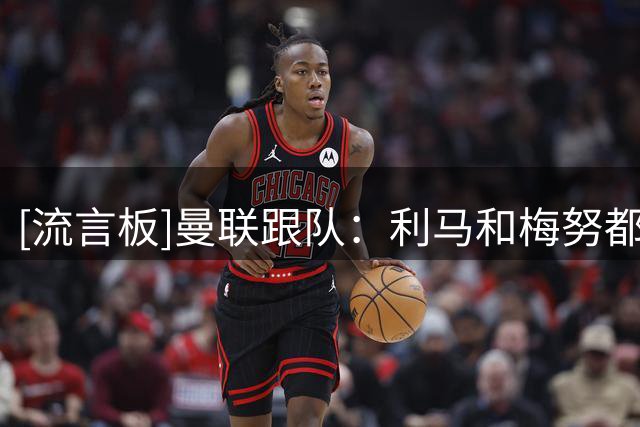 [流言板]曼联跟队：利马&梅努都在世界杯后期受伤，但两人均已无大碍